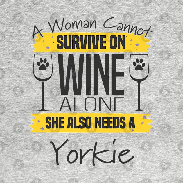 Yorkshire Terrier - A Woman Cannot Survive On Wine Alone She Also Needs A Yorkie by Kudostees